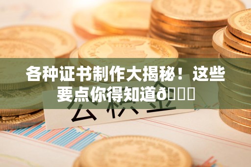 于都各种证书制作大揭秘！这些要点你得知道😎